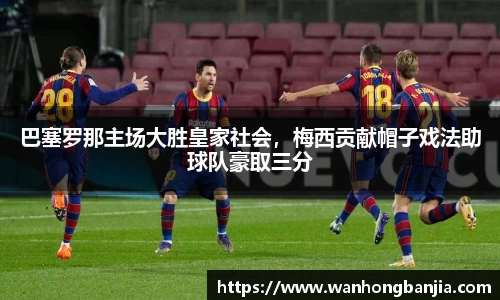巴塞罗那主场大胜皇家社会，梅西贡献帽子戏法助球队豪取三分