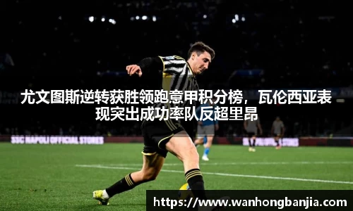 尤文图斯逆转获胜领跑意甲积分榜，瓦伦西亚表现突出成功率队反超里昂