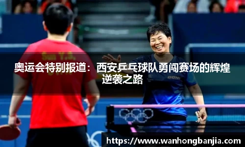 奥运会特别报道：西安乒乓球队勇闯赛场的辉煌逆袭之路