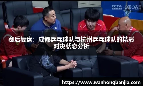 赛后复盘：成都乒乓球队与杭州乒乓球队的精彩对决状态分析