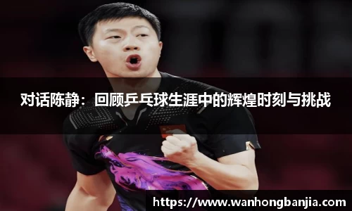 对话陈静：回顾乒乓球生涯中的辉煌时刻与挑战