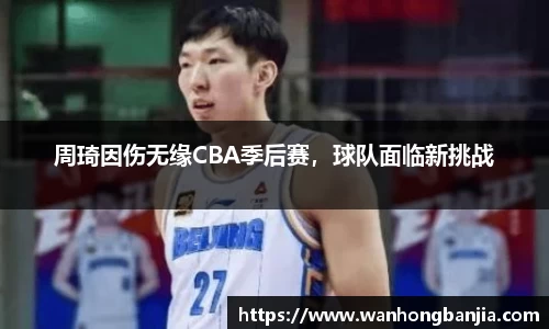 周琦因伤无缘CBA季后赛，球队面临新挑战