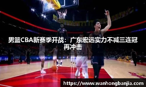 男篮CBA新赛季开战：广东宏远实力不减三连冠再冲击
