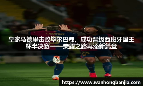 皇家马德里击败毕尔巴鄂，成功晋级西班牙国王杯半决赛——荣耀之路再添新篇章