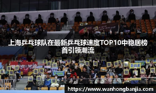 上海乒乓球队在最新乒乓球速度TOP10中稳居榜首引领潮流
