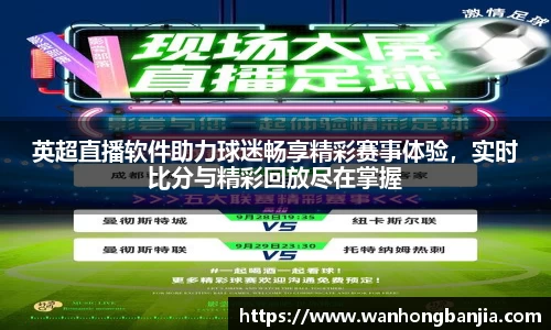 英超直播软件助力球迷畅享精彩赛事体验，实时比分与精彩回放尽在掌握