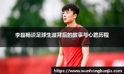李磊畅谈足球生涯背后的故事与心路历程