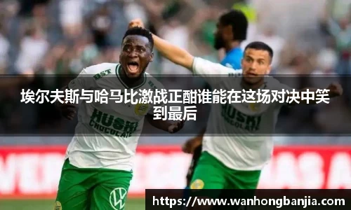 埃尔夫斯与哈马比激战正酣谁能在这场对决中笑到最后