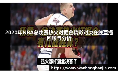2020年NBA总决赛热火对掘金精彩对决在线直播回顾与分析