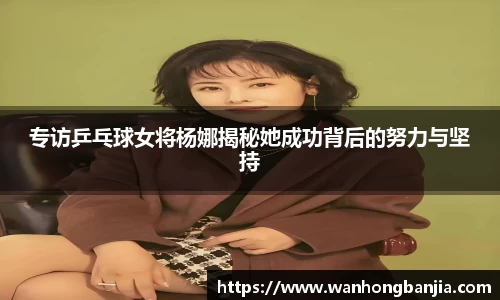 专访乒乓球女将杨娜揭秘她成功背后的努力与坚持